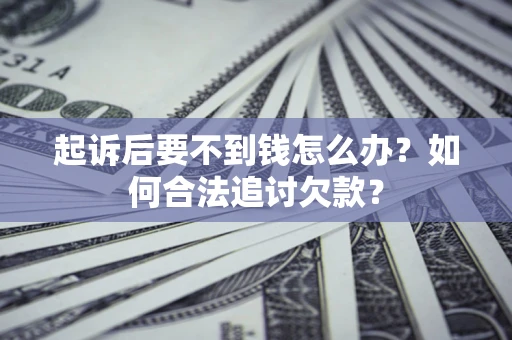 北京起诉后要不到钱怎么办？如何合法追讨欠款？