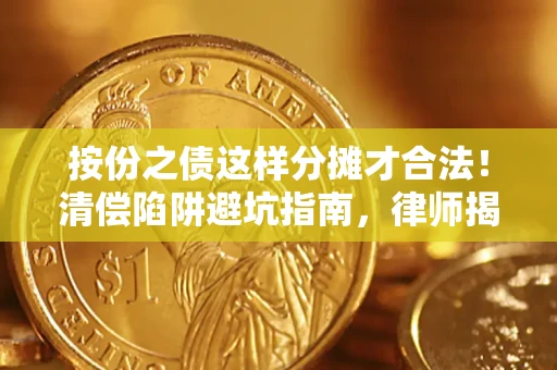 北京按份之债这样分摊才合法！清偿陷阱避坑指南，律师揭秘关键条款