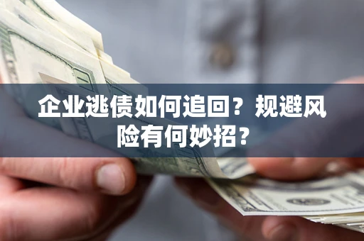 北京企业逃债如何追回？规避风险有何妙招？