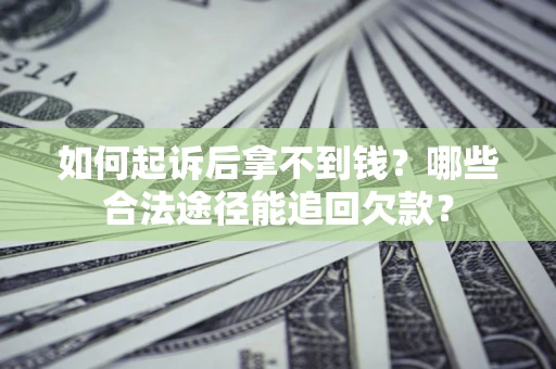 北京如何起诉后拿不到钱？哪些合法途径能追回欠款？