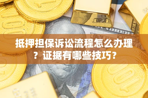 北京抵押担保诉讼流程怎么办理？证据有哪些技巧？