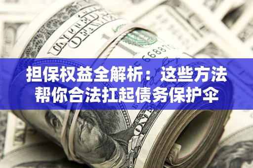 北京担保权益全解析：这些方法帮你合法扛起债务保护伞