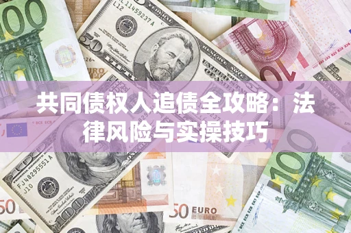 北京共同债权人追债全攻略：法律风险与实操技巧