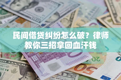 北京民间借贷纠纷怎么破？律师教你三招拿回血汗钱