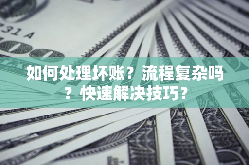 北京如何处理坏账？流程复杂吗？快速解决技巧？