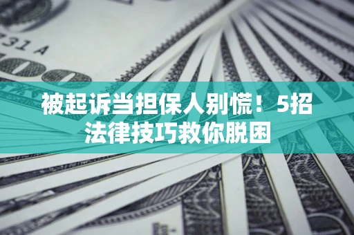 北京被起诉当担保人别慌！5招法律技巧救你脱困