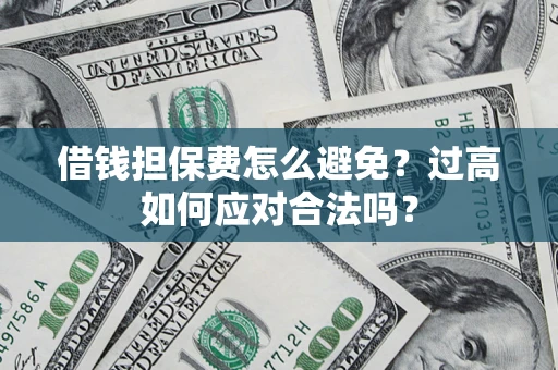 北京借钱担保费怎么避免？过高如何应对合法吗？