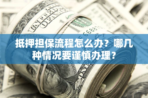 北京抵押担保流程怎么办？哪几种情况要谨慎办理？