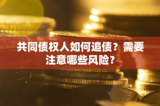 北京共同债权人如何追债？需要注意哪些风险？
