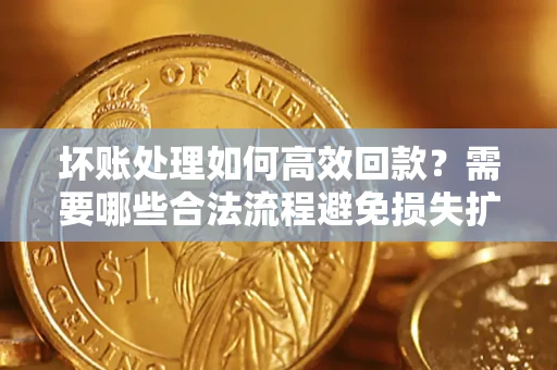 北京坏账处理如何高效回款？需要哪些合法流程避免损失扩大？