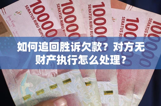 北京如何追回胜诉欠款？对方无财产执行怎么处理？