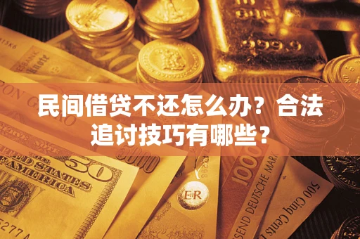 北京民间借贷不还怎么办？合法追讨技巧有哪些？