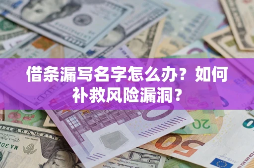 北京借条漏写名字怎么办？如何补救风险漏洞？