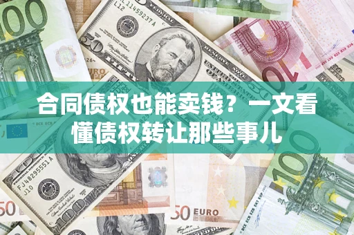 北京合同债权也能卖钱？一文看懂债权转让那些事儿