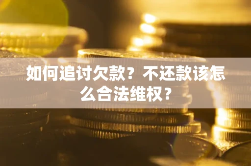 北京如何追讨欠款？不还款该怎么合法维权？
