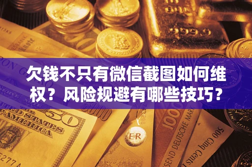 北京欠钱不只有微信截图如何维权？风险规避有哪些技巧？