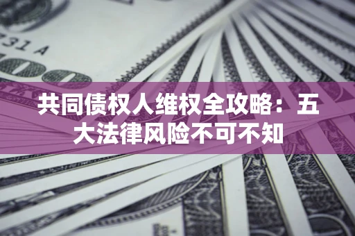 北京共同债权人维权全攻略：五大法律风险不可不知