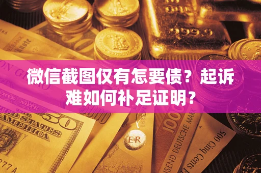 北京微信截图仅有怎要债？起诉难如何补足证明？