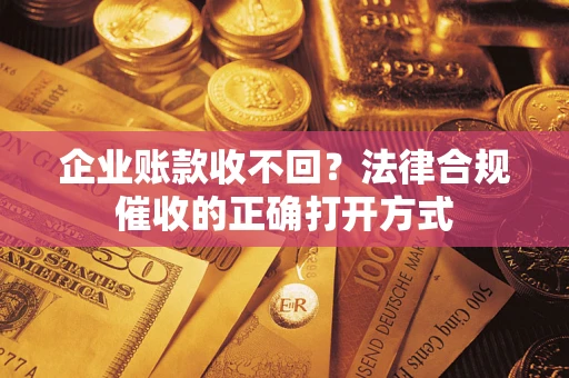 北京企业账款收不回？法律合规催收的正确打开方式