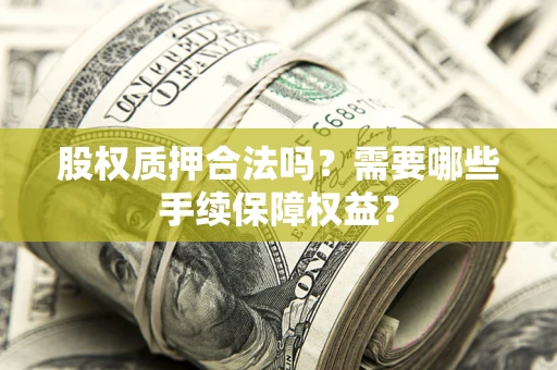北京股权质押合法吗？需要哪些手续保障权益？