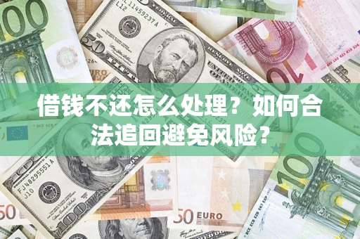 北京借钱不还怎么处理？如何合法追回避免风险？