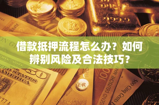 北京借款抵押流程怎么办？如何辨别风险及合法技巧？