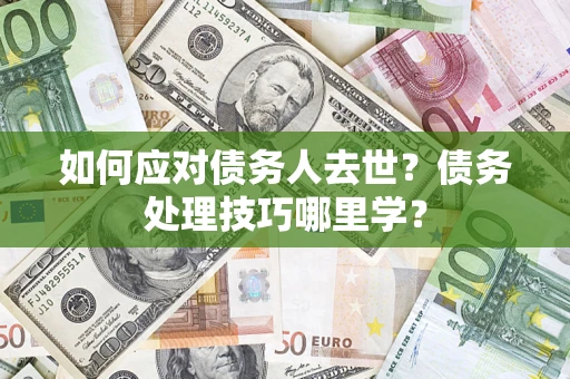 北京如何应对债务人去世？债务处理技巧哪里学？