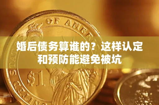 北京婚后债务算谁的？这样认定和预防能避免被坑