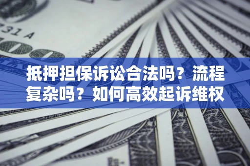 北京抵押担保诉讼合法吗？流程复杂吗？如何高效起诉维权？