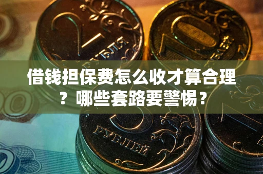 北京借钱担保费怎么收才算合理？哪些套路要警惕？