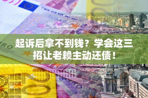 北京起诉后拿不到钱？学会这三招让老赖主动还债！