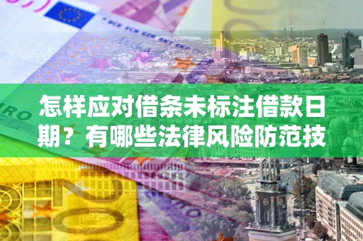 北京怎样应对借条未标注借款日期？有哪些法律风险防范技巧？