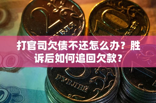 北京打官司欠债不还怎么办？胜诉后如何追回欠款？