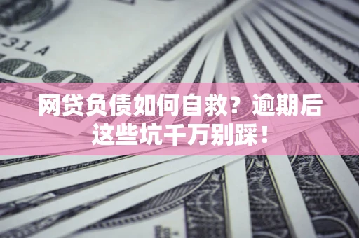 北京网贷负债如何自救？逾期后这些坑千万别踩！