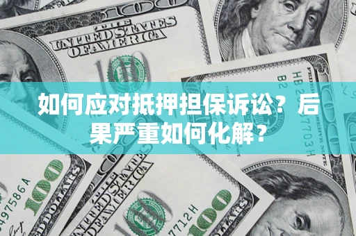 北京如何应对抵押担保诉讼？后果严重如何化解？