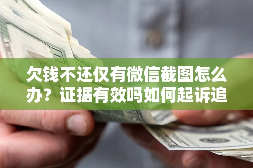 北京欠钱不还仅有微信截图怎么办？证据有效吗如何起诉追回欠款？