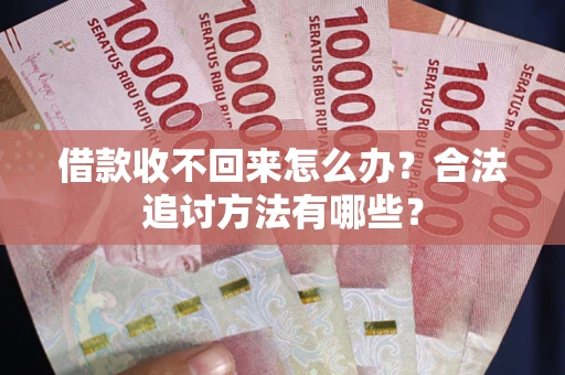 北京借款收不回来怎么办？合法追讨方法有哪些？