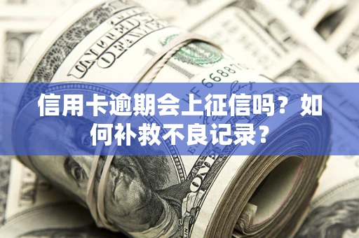 北京信用卡逾期会上征信吗？如何补救不良记录？