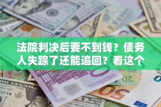 北京法院判决后要不到钱？债务人失踪了还能追回？看这个方法！
