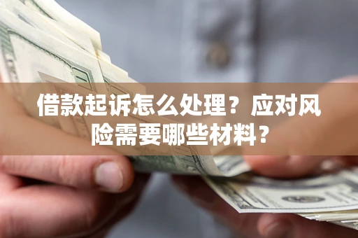北京借款起诉怎么处理？应对风险需要哪些材料？