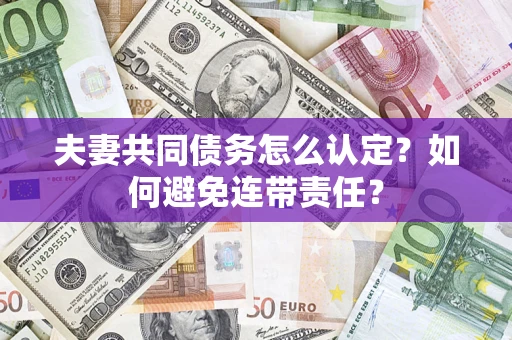 北京夫妻共同债务怎么认定？如何避免连带责任？