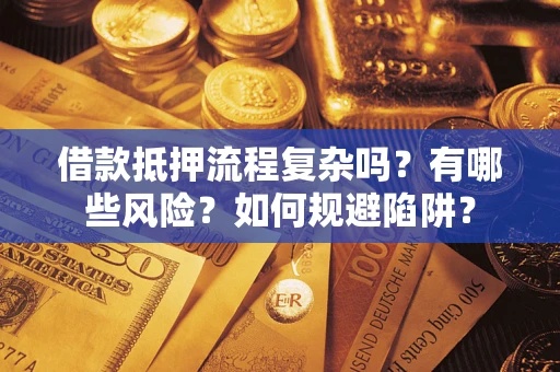 北京借款抵押流程复杂吗？有哪些风险？如何规避陷阱？
