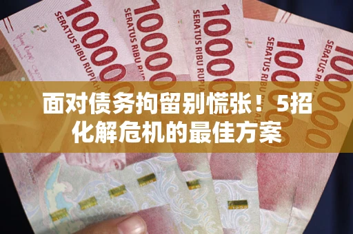 北京面对债务拘留别慌张！5招化解危机的最佳方案