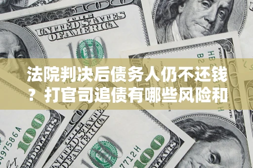 北京法院判决后债务人仍不还钱？打官司追债有哪些风险和技巧？