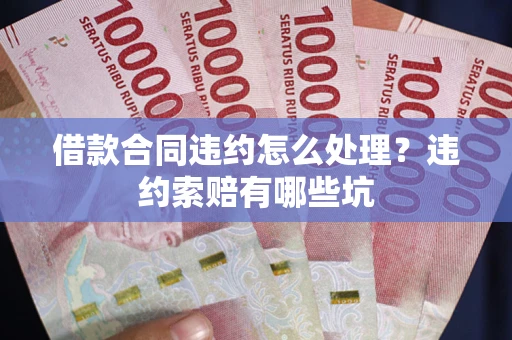 北京借款合同违约怎么处理？违约索赔有哪些坑