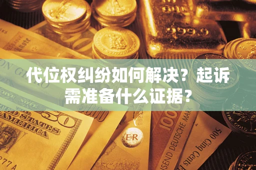 北京代位权纠纷如何解决？起诉需准备什么证据？