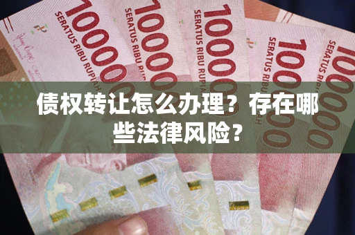 北京债权转让怎么办理？存在哪些法律风险？
