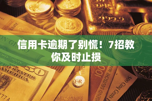 北京信用卡逾期了别慌！7招教你及时止损