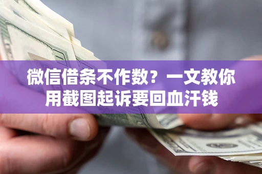 北京微信借条不作数？一文教你用截图起诉要回血汗钱