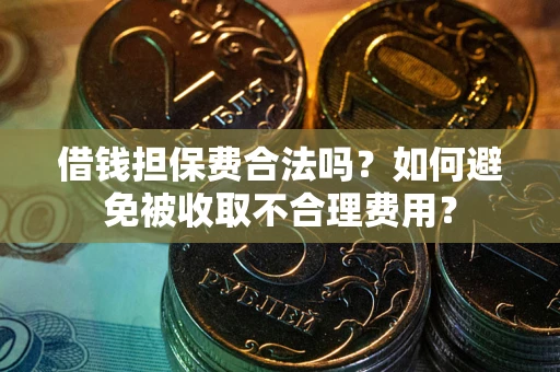 北京借钱担保费合法吗？如何避免被收取不合理费用？